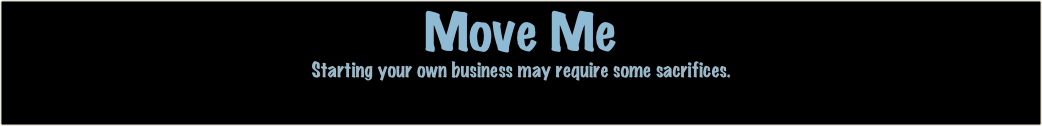 Move Me
Starting your own business may require some sacrifices.